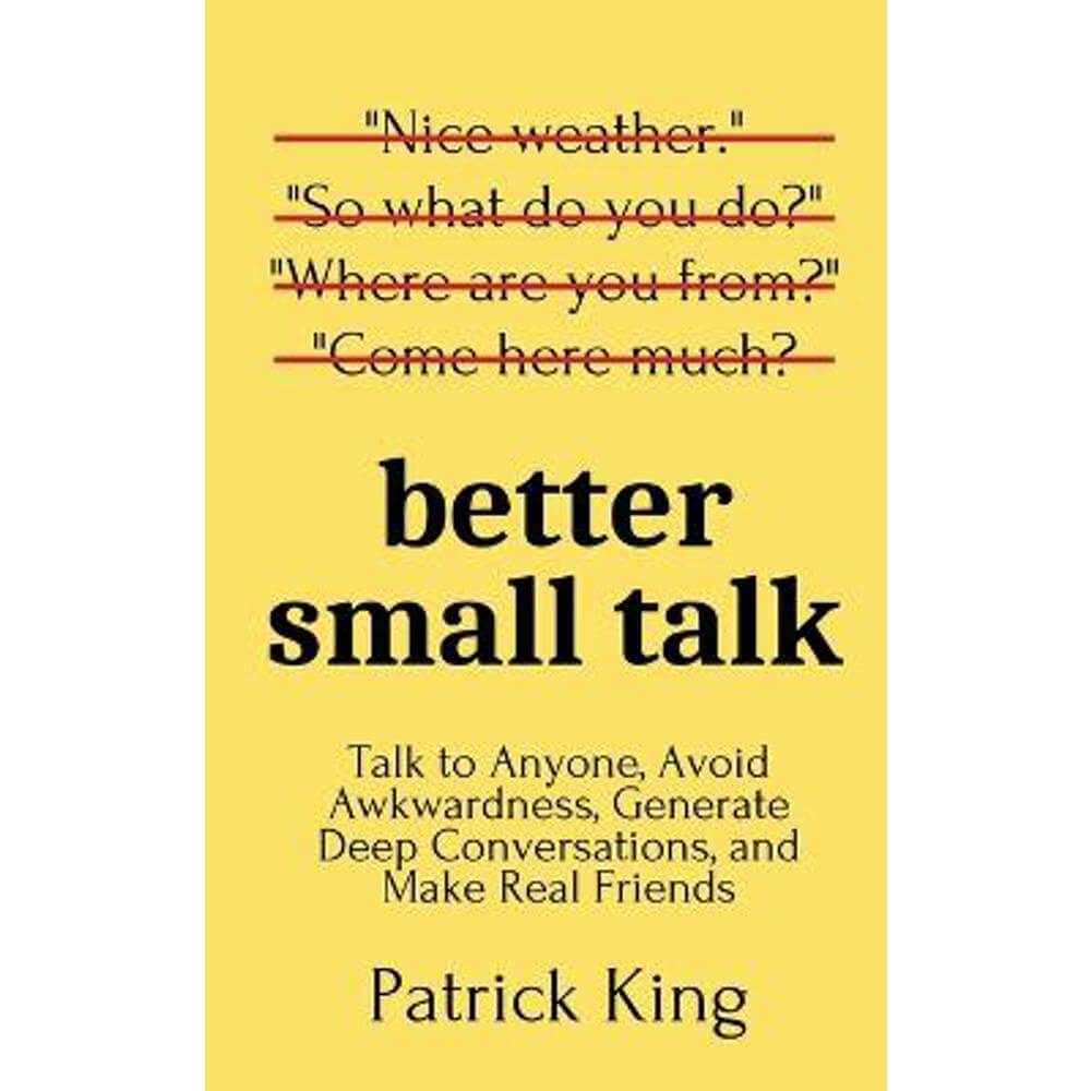 Better Small Talk: Talk to Anyone, Avoid Awkwardness, Generate Deep Conversations, and Make Real Friends (Paperback) - Patrick King